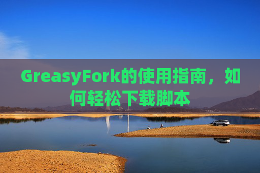 GreasyFork的使用指南，如何轻松下载脚本